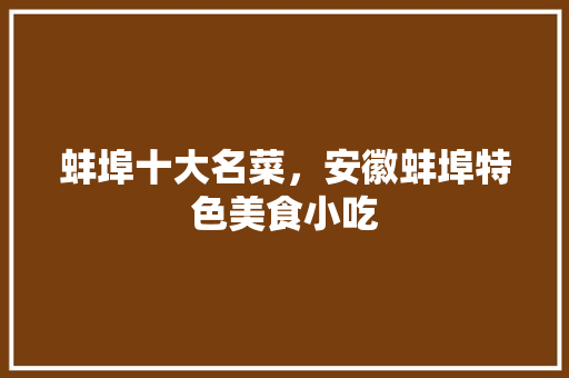 蚌埠十大名菜，安徽蚌埠特色美食小吃 蚌埠十大名菜，安徽蚌埠特色美食小吃 旅行资讯
