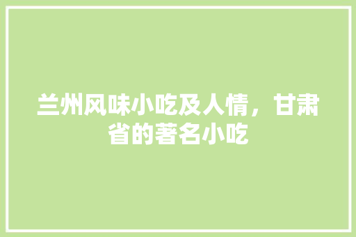 兰州风味小吃及人情，甘肃省的著名小吃 兰州风味小吃及人情，甘肃省的著名小吃 生活指南