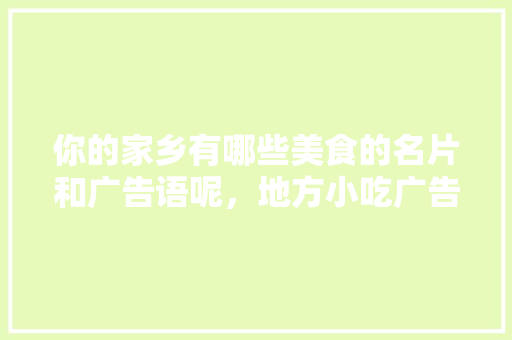 你的家乡有哪些美食的名片和广告语呢，地方小吃广告语大全 你的家乡有哪些美食的名片和广告语呢，地方小吃广告语大全 美食推荐