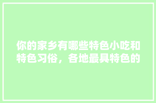 你的家乡有哪些特色小吃和特色习俗，各地最具特色的小吃 旅行资讯
