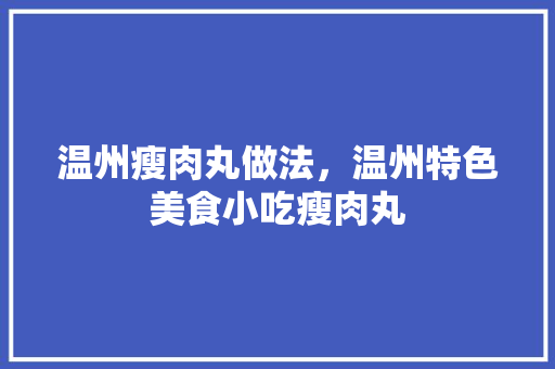 温州瘦肉丸做法，温州特色美食小吃瘦肉丸 温州瘦肉丸做法，温州特色美食小吃瘦肉丸 美食推荐