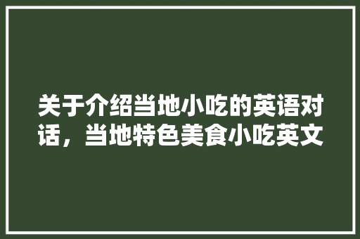 关于介绍当地小吃的英语对话，当地特色美食小吃英文 关于介绍当地小吃的英语对话，当地特色美食小吃英文 家居窍门