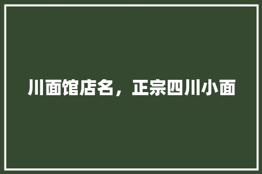 川面馆店名，正宗四川小面 川面馆店名，正宗四川小面 健康建议