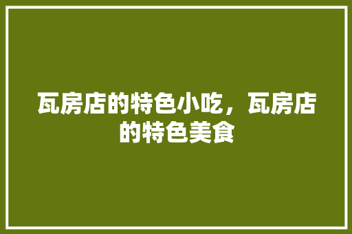 瓦房店的特色小吃，瓦房店的特色美食 瓦房店的特色小吃，瓦房店的特色美食 健康建议
