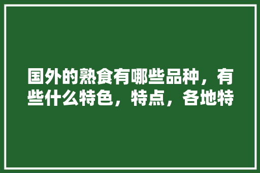 国外的熟食有哪些品种，有些什么特色，特点，各地特色熟食百度百科 国外的熟食有哪些品种，有些什么特色，特点，各地特色熟食百度百科 家居窍门