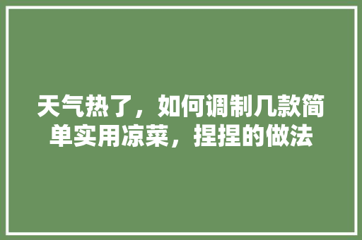 天气热了，如何调制几款简单实用凉菜，捏捏的做法