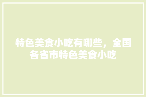 特色美食小吃有哪些，全国各省市特色美食小吃 特色美食小吃有哪些，全国各省市特色美食小吃 家居窍门