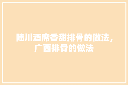 陆川酒席香甜排骨的做法，广西排骨的做法