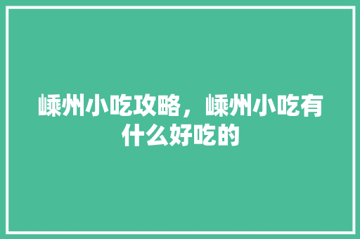 嵊州小吃攻略，嵊州小吃有什么好吃的 嵊州小吃攻略，嵊州小吃有什么好吃的 生活指南