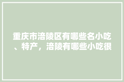 重庆市涪陵区有哪些名小吃、特产，涪陵有哪些小吃很有特色 重庆市涪陵区有哪些名小吃、特产，涪陵有哪些小吃很有特色 家居窍门