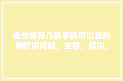 谁给推荐几款手机可以玩的剧情游戏啊，生存，模拟，制造类的游戏，个地方小吃 谁给推荐几款手机可以玩的剧情游戏啊，生存，模拟，制造类的游戏，个地方小吃 旅行资讯