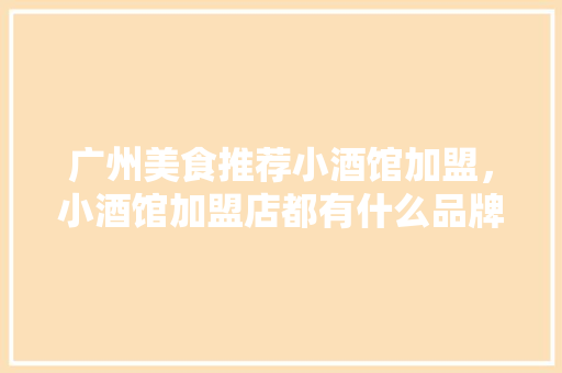 广州美食推荐小酒馆加盟，小酒馆加盟店都有什么品牌。