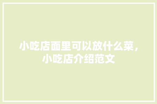 小吃店面里可以放什么菜，小吃店介绍范文 小吃店面里可以放什么菜，小吃店介绍范文 健康建议