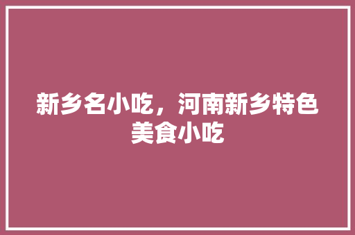 新乡名小吃，河南新乡特色美食小吃 新乡名小吃，河南新乡特色美食小吃 美食推荐