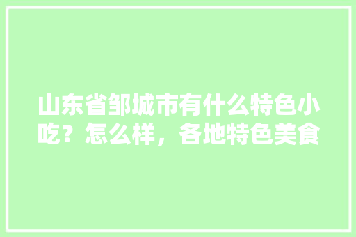 山东省邹城市有什么特色小吃？怎么样，各地特色美食简笔画 山东省邹城市有什么特色小吃？怎么样，各地特色美食简笔画 美食推荐