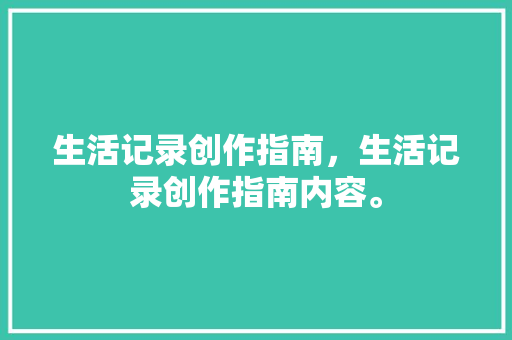 生活记录创作指南，生活记录创作指南内容。