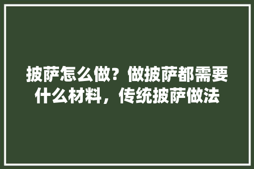 披萨怎么做？做披萨都需要什么材料，传统披萨做法