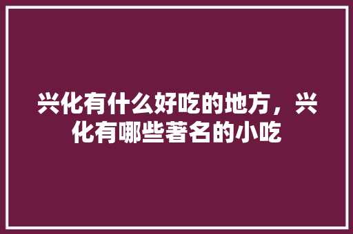 兴化有什么好吃的地方，兴化有哪些著名的小吃