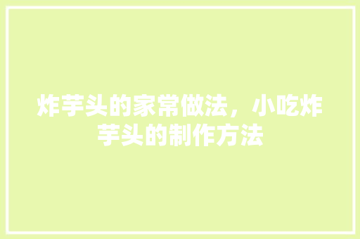 炸芋头的家常做法，小吃炸芋头的制作方法