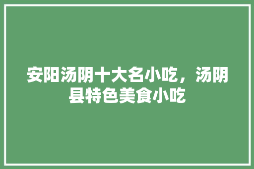 安阳汤阴十大名小吃，汤阴县特色美食小吃