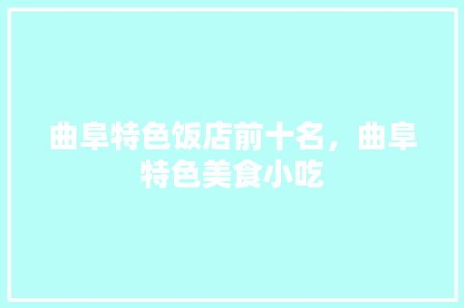 曲阜特色饭店前十名,曲阜特色美食小吃 生活指南 曲阜特色饭店前十名,曲阜特色美食小吃 曲阜特色饭店前十名,曲阜特色美食小吃 生活指南