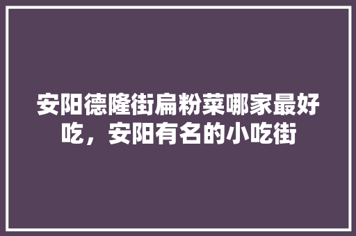 安阳德隆街扁粉菜哪家最好吃，安阳有名的小吃街 安阳德隆街扁粉菜哪家最好吃，安阳有名的小吃街 家居窍门