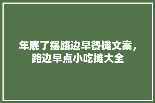 年底了摆路边早餐摊文案，路边早点小吃摊大全 年底了摆路边早餐摊文案，路边早点小吃摊大全 家居窍门
