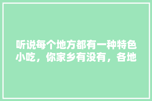 听说每个地方都有一种特色小吃，你家乡有没有，各地方特色美食小吃 听说每个地方都有一种特色小吃，你家乡有没有，各地方特色美食小吃 旅行资讯