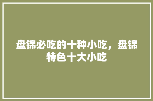 盘锦必吃的十种小吃,盘锦特色十大小吃 旅行资讯 盘锦必吃的十种小吃,盘锦特色十大小吃 盘锦必吃的十种小吃,盘锦特色十大小吃 旅行资讯