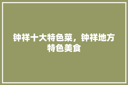 钟祥十大特色菜，钟祥地方特色美食 钟祥十大特色菜，钟祥地方特色美食 生活指南