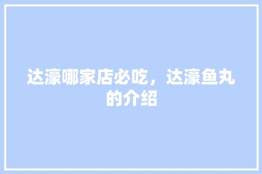 达濠哪家店必吃，达濠鱼丸的介绍 达濠哪家店必吃，达濠鱼丸的介绍 健康建议