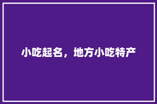 小吃起名，地方小吃特产 小吃起名，地方小吃特产 旅行资讯