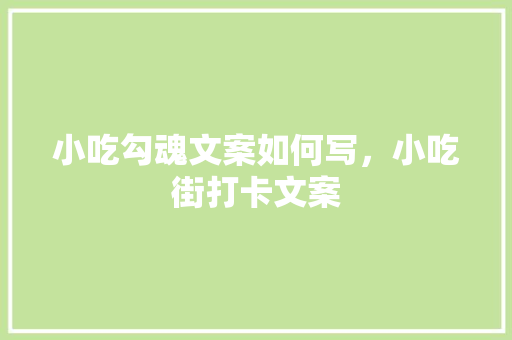 小吃勾魂文案如何写，小吃街打卡文案 小吃勾魂文案如何写，小吃街打卡文案 生活指南