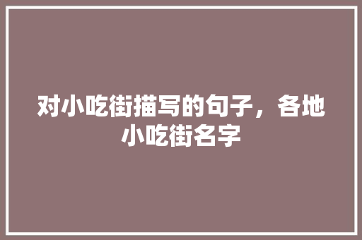 对小吃街描写的句子，各地小吃街名字 对小吃街描写的句子，各地小吃街名字 美食推荐