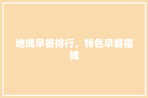 地摊早餐排行，特色早餐摆摊 地摊早餐排行，特色早餐摆摊 家居窍门