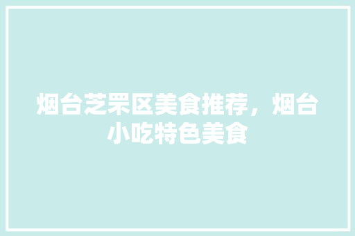 烟台芝罘区美食推荐，烟台小吃特色美食