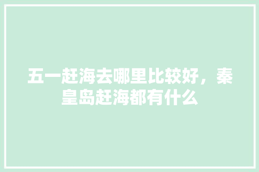 五一赶海去哪里比较好，秦皇岛赶海都有什么