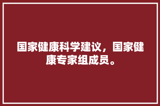国家健康科学建议，国家健康专家组成员。 国家健康科学建议，国家健康专家组成员。 健康建议