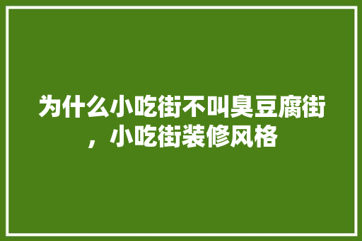 为什么小吃街不叫臭豆腐街，小吃街装修风格 为什么小吃街不叫臭豆腐街，小吃街装修风格 家居窍门