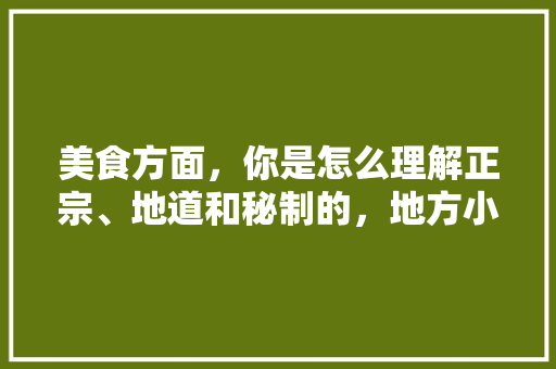 美食方面，你是怎么理解正宗、地道和秘制的，地方小吃特产