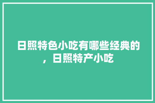 日照特色小吃有哪些经典的，日照特产小吃 日照特色小吃有哪些经典的，日照特产小吃 健康建议
