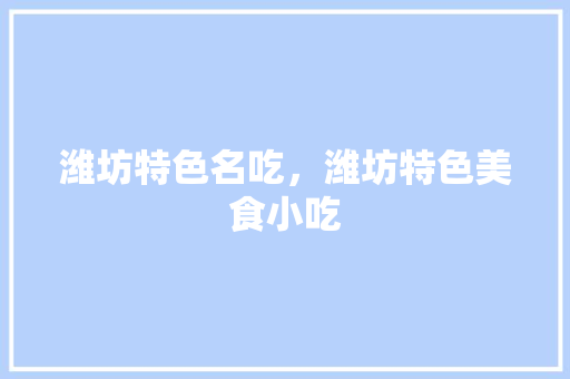 潍坊特色名吃，潍坊特色美食小吃
