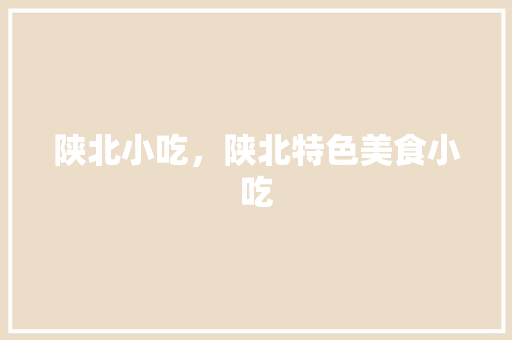 陕北小吃，陕北特色美食小吃