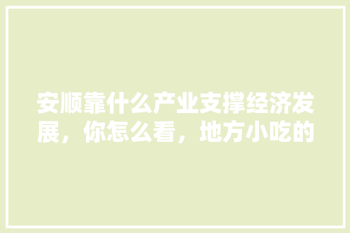 安顺靠什么产业支撑经济发展，你怎么看，地方小吃的发展现状 安顺靠什么产业支撑经济发展，你怎么看，地方小吃的发展现状 家居窍门