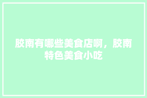 胶南有哪些美食店啊，胶南特色美食小吃 胶南有哪些美食店啊，胶南特色美食小吃 美食推荐