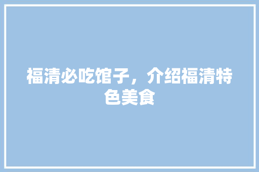 福清必吃馆子，介绍福清特色美食 福清必吃馆子，介绍福清特色美食 健康建议
