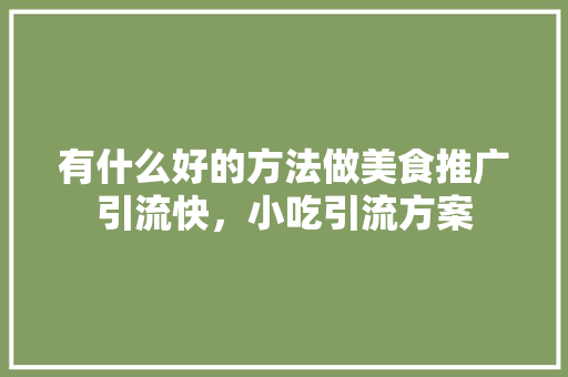 有什么好的方法做美食推广引流快，小吃引流方案