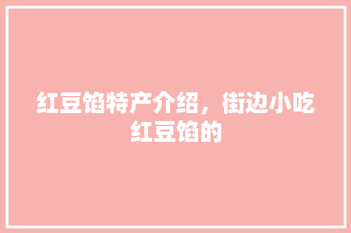 红豆馅特产介绍，街边小吃红豆馅的