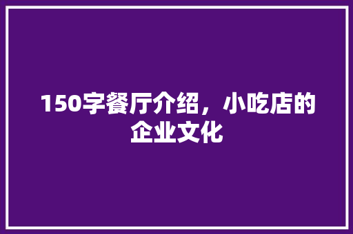150字餐厅介绍，小吃店的企业文化 150字餐厅介绍，小吃店的企业文化 家居窍门