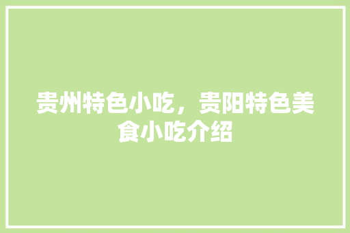 贵州特色小吃，贵阳特色美食小吃介绍 贵州特色小吃，贵阳特色美食小吃介绍 健康建议